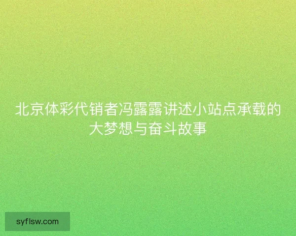 北京体彩代销者冯露露讲述小站点承载的大梦想与奋斗故事