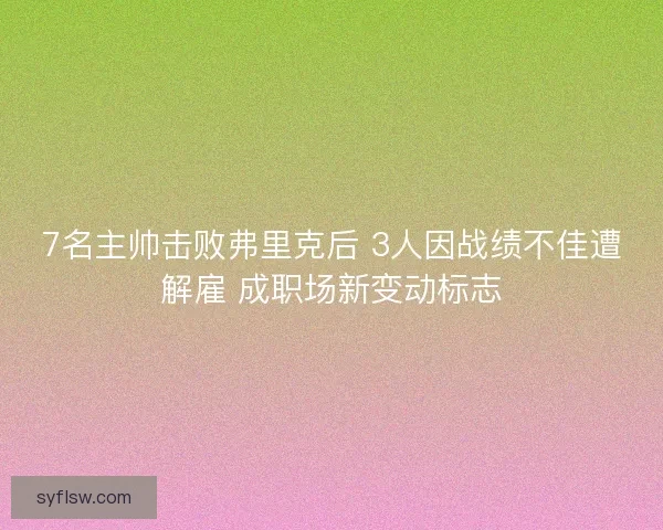 7名主帅击败弗里克后 3人因战绩不佳遭解雇 成职场新变动标志