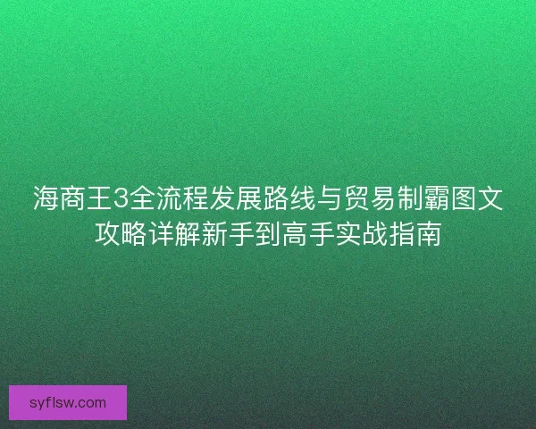 海商王3全流程发展路线与贸易制霸图文攻略详解新手到高手实战指南