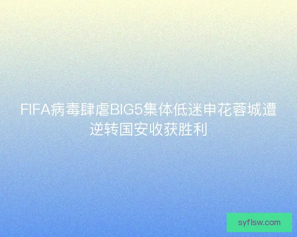FIFA病毒肆虐BIG5集体低迷申花蓉城遭逆转国安收获胜利 FIFA病毒肆虐BIG5集体低迷申花蓉城遭逆转国安收获胜利