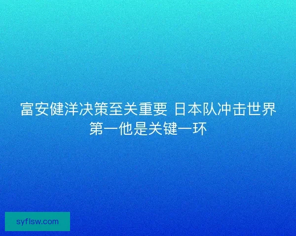 富安健洋决策至关重要 日本队冲击世界第一他是关键一环