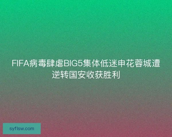 FIFA病毒肆虐BIG5集体低迷申花蓉城遭逆转国安收获胜利 FIFA病毒肆虐BIG5集体低迷申花蓉城遭逆转国安收获胜利